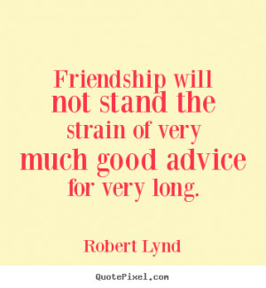 Friendship quotes - Friendship will not stand the strain of very much ...