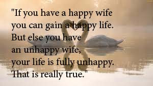 wife you can gain a happy life. But else you have an unhappy wife ...