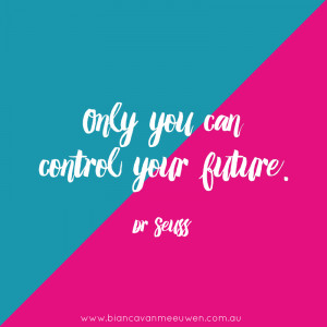 Only you can control your future ~ Dr Seuss