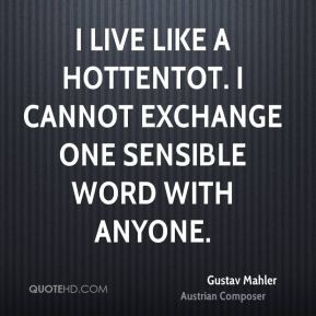 Gustav Mahler - I live like a Hottentot. I cannot exchange one ...
