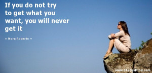 If you do not try to get what you want, you will never get it - Nora ...