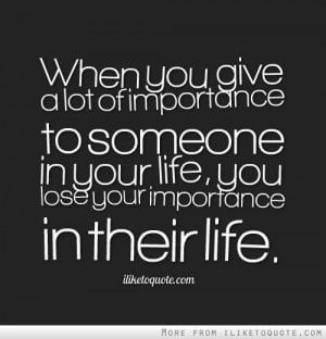 ... importance to someone in your life, you lose your importance in their