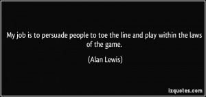 My job is to persuade people to toe the line and play within the laws ...