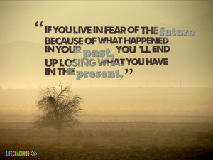 If You Live In Fear Of The Future Because Of What Happened In Your ...