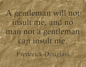 ... no man not a gentleman can insult me.”- Frederick Douglass quotes