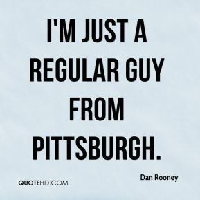 Dan Rooney - I'm just a regular guy from Pittsburgh.