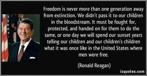 Freedom is never more than one generation away from extinction. We ...