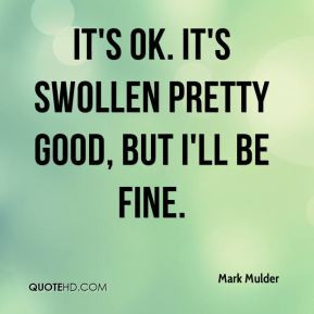 Mark Mulder - It's OK. It's swollen pretty good, but I'll be fine.