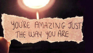 You're amazing just the way you are.