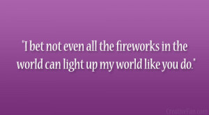 bet not even all the fireworks in the world can light up my world ...