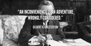 An inconvenience is an adventure wrongly considered.”