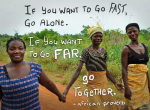 If you want to go fast go alone if you want to go far go together ...