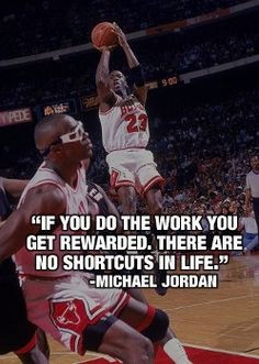 If you do the work, you get rewarded. There are no shortcuts in life ...