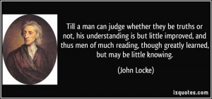 Till a man can judge whether they be truths or not, his understanding ...
