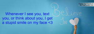 Whenever I see you, text you, or think about you, I get a stupid smile ...