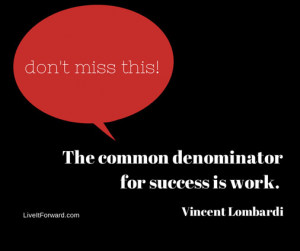 ... Lombardi also said: “The common denominator of success is work