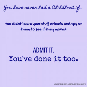 never had a Childhood if... You didnt leave your stuff animals and spy ...