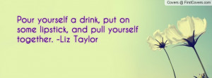 yourself a drink, put on some lipstick, and pull yourself together ...