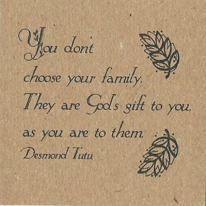 You don’t choose your family. They are God’s gift to you, as you ...
