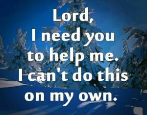 Lord I need you to help me...