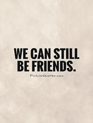 We can still be friends. Picture Quote #1
