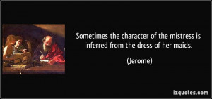 ... of the mistress is inferred from the dress of her maids. - Jerome