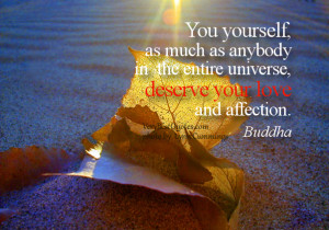 You yourself, as much as anybody in the entire universe, deserve your ...