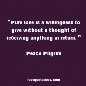 Pure love is a willingness to give without a thought of receiving ...