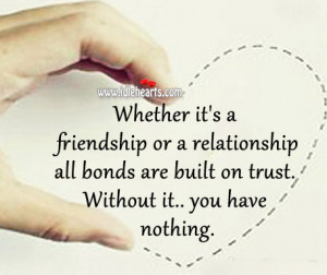 ... relationship all bonds are built on trust. Without it you have nothing
