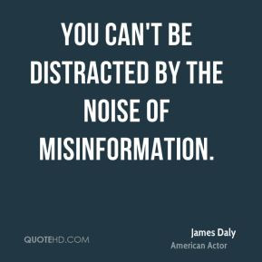 James Daly - You can't be distracted by the noise of misinformation.