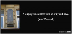 language is a dialect with an army and navy. - Max Weinreich