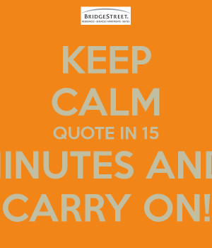 KEEP CALM QUOTE IN 15 MINUTES AND CARRY ON!