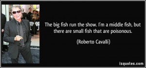 ... fish, but there are small fish that are poisonous. - Roberto Cavalli