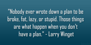 Nobody ever wrote down a plan to be broke, fat, lazy, or stupid. Those ...