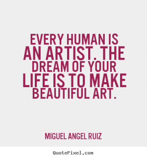 Miguel Angel Ruiz picture quotes - Every human is an artist. the dream ...