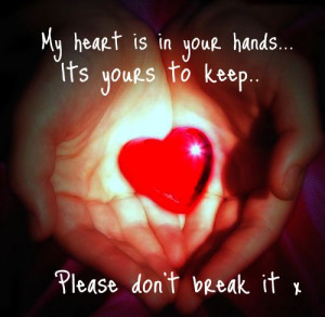 My Heart Is In Your Hands It’s Yours To Keep, Please Don’t Break ...