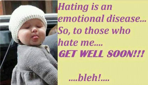 Hating is emotional disease... So, to those who hate me.. Get well ...