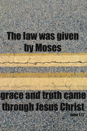 bible quotes about grace | Law of Moses...Grace and Truth of Jesus ...