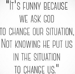 How God uses situations to change us!