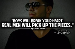 Boys will break your heart. Real men will pick up the pieces.