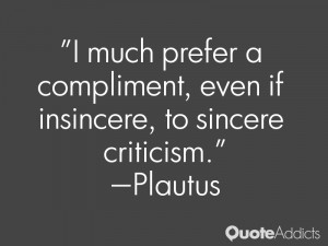 much prefer a compliment, even if insincere, to sincere criticism.