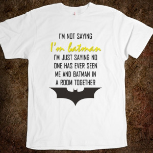 not saying I'm Batman... I'm just saying no one has ever seen me ...
