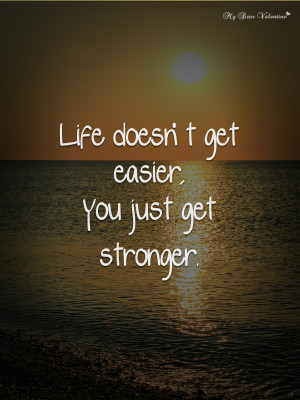 Life Quotes - Life doesn't get easier you just get stronger