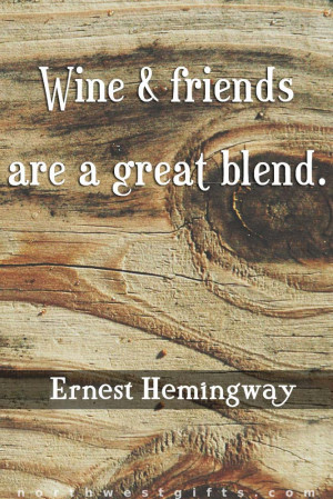 Wine & friends are a great blend. -Ernest Hemingway
