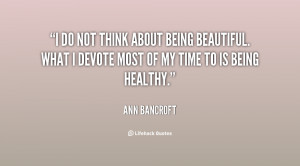 ... being beautiful. What I devote most of my time to is being healthy