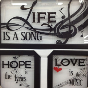 Life is a song Hope is the lyrics Love is the music.