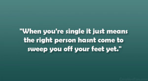 ... means the right person hasnt come to sweep you off your feet yet