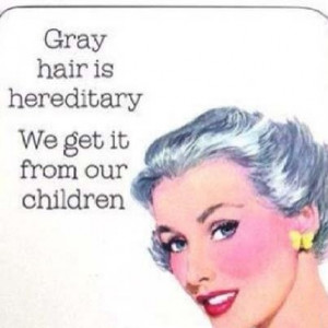Gray hair is hereditary...