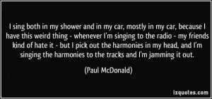 sing both in my shower and in my car, mostly in my car, because I ...