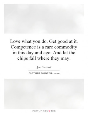 Love what you do. Get good at it. Competence is a rare commodity in ...